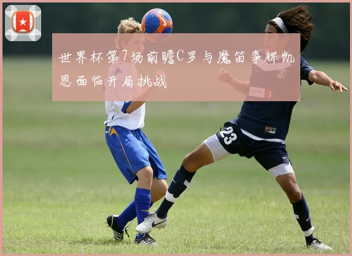 世界杯第7场前瞻C罗与魔笛争辉凯恩面临开局挑战