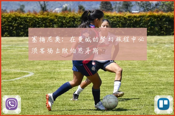 塞梅尼奥：在曼城的梦幻旅程中必须客场击败伯恩茅斯