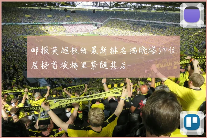 邮报英超教练最新排名揭晓塔帅位居榜首埃梅里紧随其后