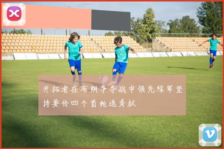 开拓者在布朗争夺战中领先绿军坚持要价四个首轮选秀权