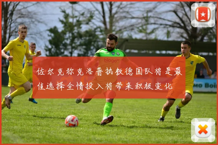 佐尔克称克洛普执教德国队将是最佳选择全情投入将带来积极变化