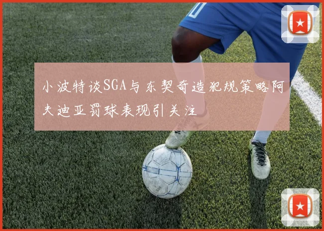 小波特谈SGA与东契奇造犯规策略阿夫迪亚罚球表现引关注