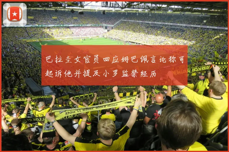 巴拉圭女官员回应姆巴佩言论称可起诉他并提及小罗监禁经历
