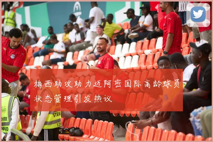 梅西助攻助力迈阿密国际高龄球员状态管理引发热议