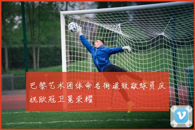 巴黎艺术团体命名街道致敬球员庆祝欧冠卫冕荣耀