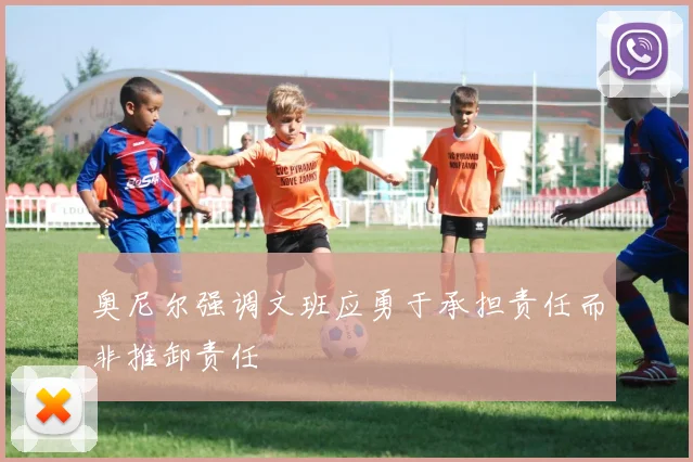 奥尼尔强调文班应勇于承担责任而非推卸责任