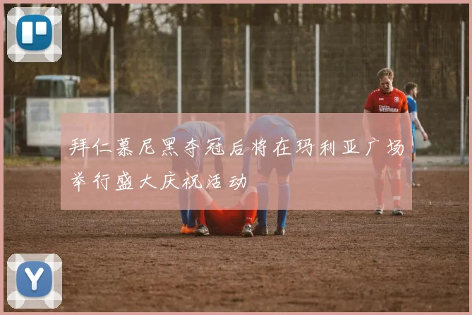 拜仁慕尼黑夺冠后将在玛利亚广场举行盛大庆祝活动