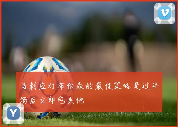 马刺应对布伦森的最佳策略是过半场后立即包夹他