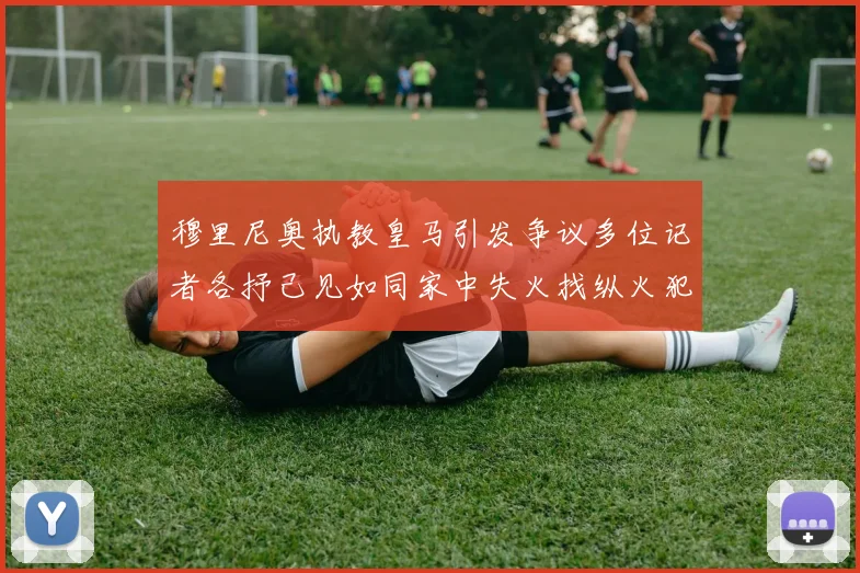 穆里尼奥执教皇马引发争议多位记者各抒己见如同家中失火找纵火犯