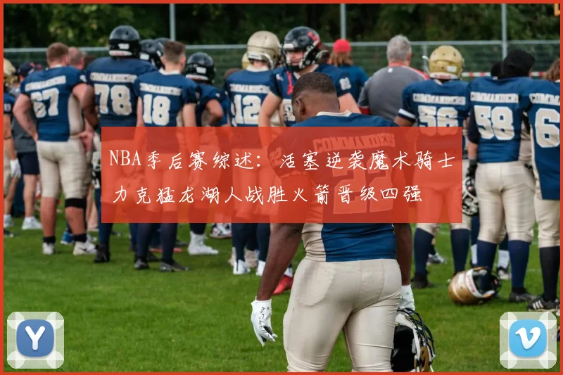 NBA季后赛综述：活塞逆袭魔术骑士力克猛龙湖人战胜火箭晋级四强
