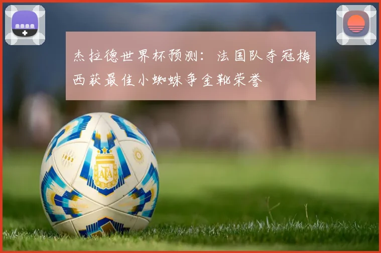 杰拉德世界杯预测：法国队夺冠梅西获最佳小蜘蛛争金靴荣誉