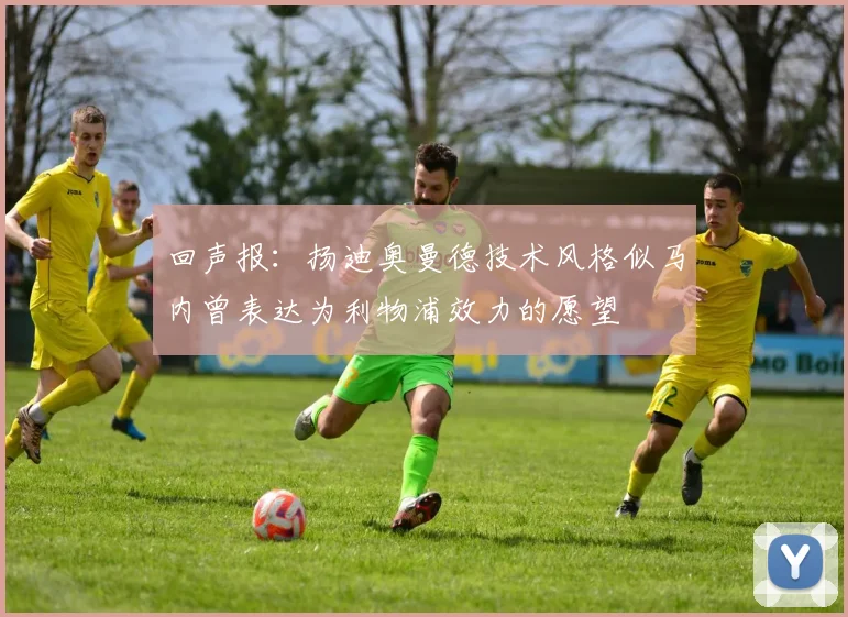 回声报：扬迪奥曼德技术风格似马内曾表达为利物浦效力的愿望