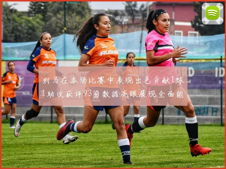 利马在本场比赛中表现出色贡献1球1助攻获评93分数据亮眼展现全面能力