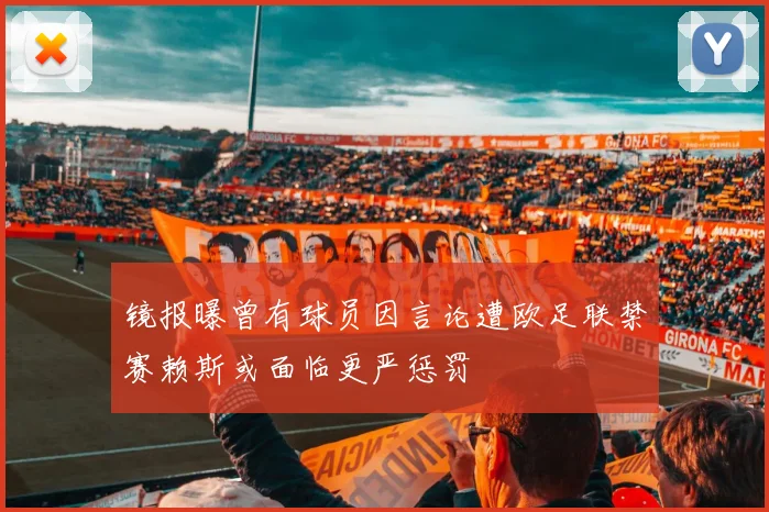 镜报曝曾有球员因言论遭欧足联禁赛赖斯或面临更严惩罚