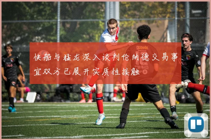 快船与猛龙深入谈判伦纳德交易事宜双方已展开实质性接触